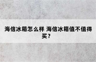 海信冰箱怎么样 海信冰箱值不值得买？ 